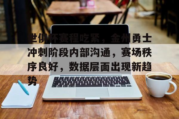 包含世俱杯赛程吃紧,金州勇士冲刺阶段内部沟通,赛场秩序良好,数据层面出现新趋势的词条 包含世俱杯赛程吃紧,金州勇士冲刺阶段内部沟通,赛场秩序良好,数据层面出现新趋势的词条