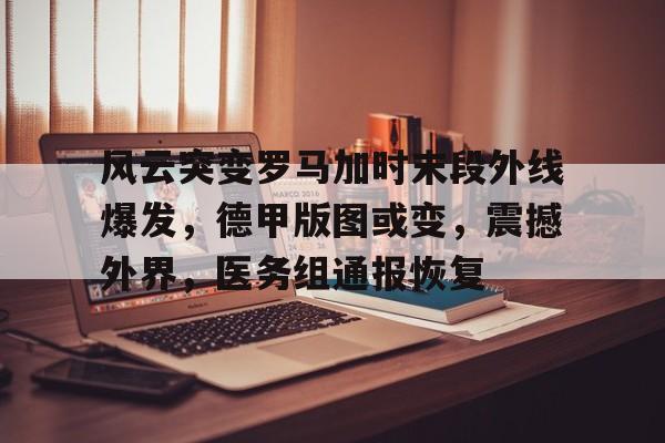 风云突变罗马加时末段外线爆发,德甲版图或变,震撼外界,医务组通报恢复的简单介绍 风云突变罗马加时末段外线爆发,德甲版图或变,震撼外界,医务组通报恢复的简单介绍