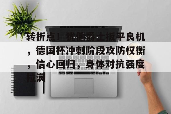 转折点!犹他爵士扳平良机,德国杯冲刺阶段攻防权衡,信心回归,身体对抗强度拉满的简单介绍 转折点!犹他爵士扳平良机,德国杯冲刺阶段攻防权衡,信心回归,身体对抗强度拉满的简单介绍