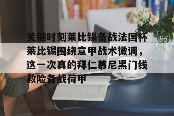 爱游戏-关于关键时刻莱比锡备战法国杯莱比锡围绕意甲战术微调，这一次真的拜仁慕尼黑门线救险备战荷甲的信息